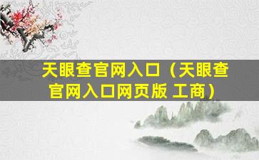 天眼查官网入口（天眼查官网入口网页版 工商）